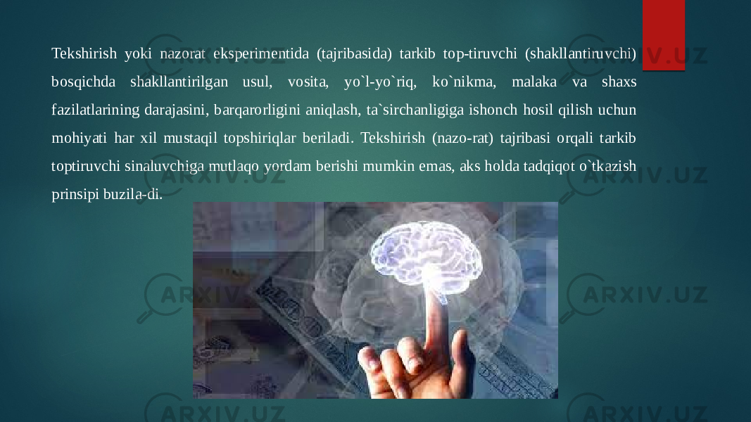 Tekshirish yoki nazorat eksperimentida (tajribasida) tarkib top-tiruvchi (shakllantiruvchi) bosqichda shakllantirilgan usul, vosita, yo`l-yo`riq, ko`nikma, malaka va shaxs fazilatlarining darajasini, barqarorligini aniqlash, ta`sirchanligiga ishonch hosil qilish uchun mohiyati har xil mustaqil topshiriqlar beriladi. Tekshirish (nazo-rat) tajribasi orqali tarkib toptiruvchi sinaluvchiga mutlaqo yordam berishi mumkin emas, aks holda tadqiqot o`tkazish prinsipi buzila-di. 