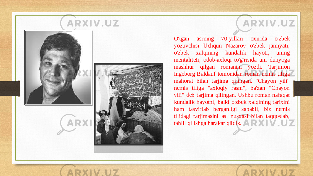 O&#39;tgan asrning 70-yillari oxirida o&#39;zbek yozuvchisi Uchqun Nazarov o&#39;zbek jamiyati, o&#39;zbek xalqining kundalik hayoti, uning mentaliteti, odob-axloqi to&#39;g&#39;risida uni dunyoga mashhur qilgan romanini yozdi. Tarjimon Ingeborg Baldauf tomonidan roman nemis tiliga mahorat bilan tarjima qilingan. &#34;Chayon yili&#34; nemis tiliga &#34;axloqiy rasm&#34;, ba&#39;zan &#34;Chayon yili&#34; deb tarjima qilingan. Ushbu roman nafaqat kundalik hayotni, balki o&#39;zbek xalqining tarixini ham tasvirlab berganligi sababli, biz nemis tilidagi tarjimasini asl nusxasi bilan taqqoslab, tahlil qilishga harakat qildik. 