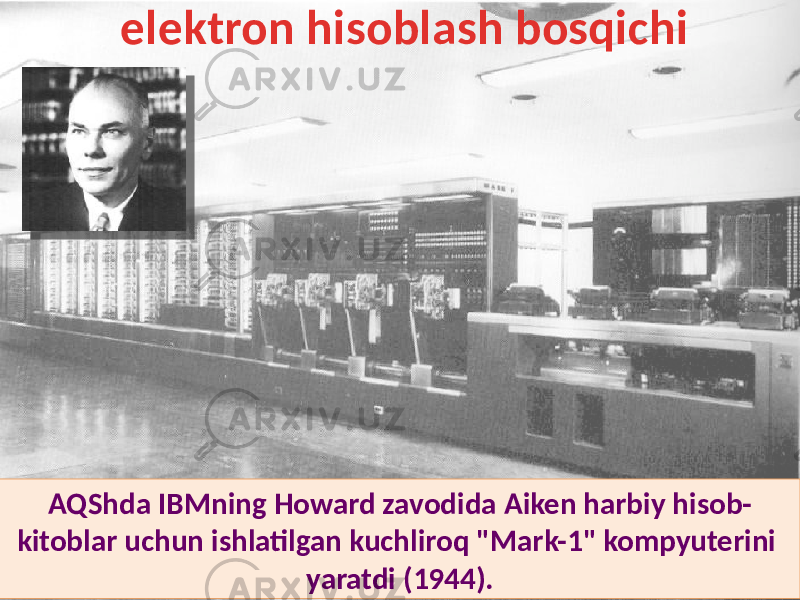AQShda IBMning Howard zavodida Aiken harbiy hisob- kitoblar uchun ishlatilgan kuchliroq &#34;Mark-1&#34; kompyuterini yaratdi (1944).elektron hisoblash bosqichi 