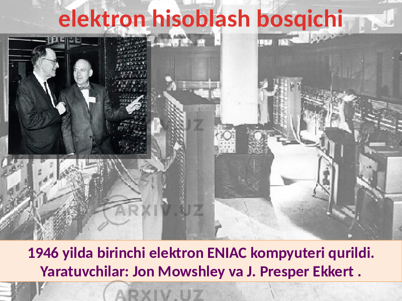 1946 yilda birinchi elektron ENIAC kompyuteri qurildi. Yaratuvchilar: Jon Mowshley va J. Presper Ekkert . elektron hisoblash bosqichi 