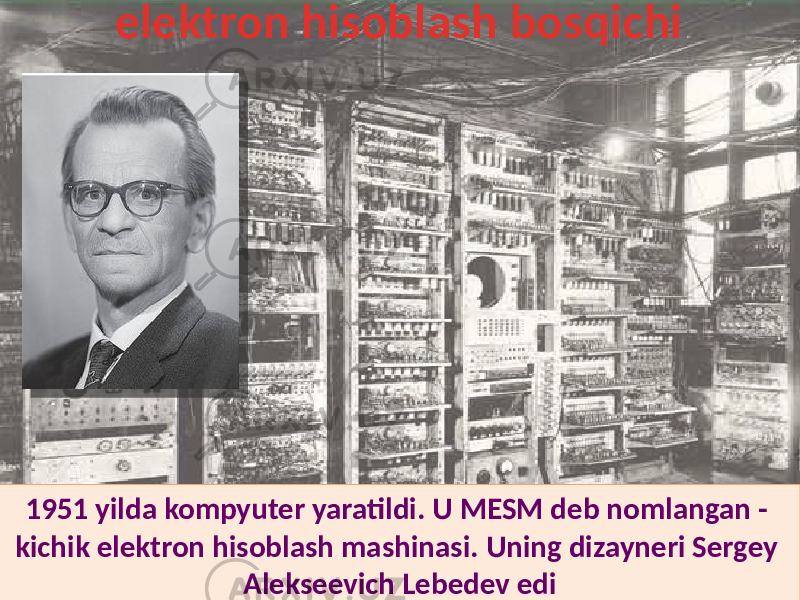 1951 yilda kompyuter yaratildi. U MESM deb nomlangan - kichik elektron hisoblash mashinasi. Uning dizayneri Sergey Alekseevich Lebedev edielektron hisoblash bosqichi 