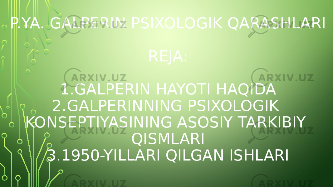 P.YA. GALPERIN PSIXOLOGIK QARASHLARI REJA: 1.GALPERIN HAYOTI HAQIDA 2.GALPERINNING PSIXOLOGIK KONSEPTIYASINING ASOSIY TARKIBIY QISMLARI 3.1950-YILLARI QILGAN ISHLARI 