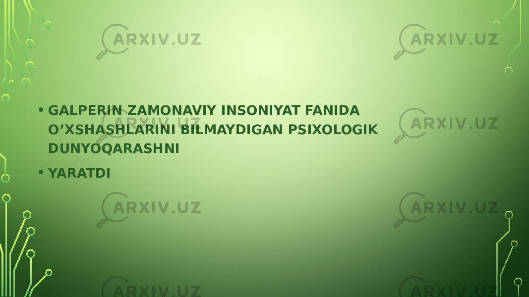 • GALPERIN ZAMONAVIY INSONIYAT FANIDA O’XSHASHLARINI BILMAYDIGAN PSIXOLOGIK DUNYOQARASHNI • YARATDI 