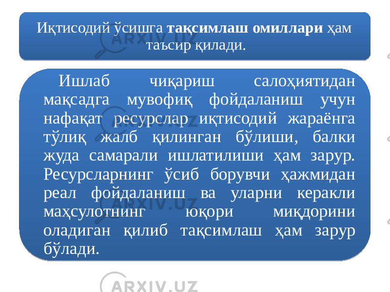 Иқтисодий ўсишга тақсимлаш омиллари ҳам таъсир қилади. Ишлаб чиқариш cалоҳиятидан мақсадга мувофиқ фойдаланиш учун нафақат ресурслар иқтисодий жараёнга тўлиқ жалб қилинган бўлиши, балки жуда самарали ишлатилиши ҳам зарур. Ресурсларнинг ўсиб борувчи ҳажмидан реал фойдаланиш ва уларни керакли маҳсулотнинг юқори миқдорини оладиган қилиб тақсимлаш ҳам зарур бўлади.01 18 09 03 010B 0E 0C 030A 1E11 66 13 0E 06 1A0A 