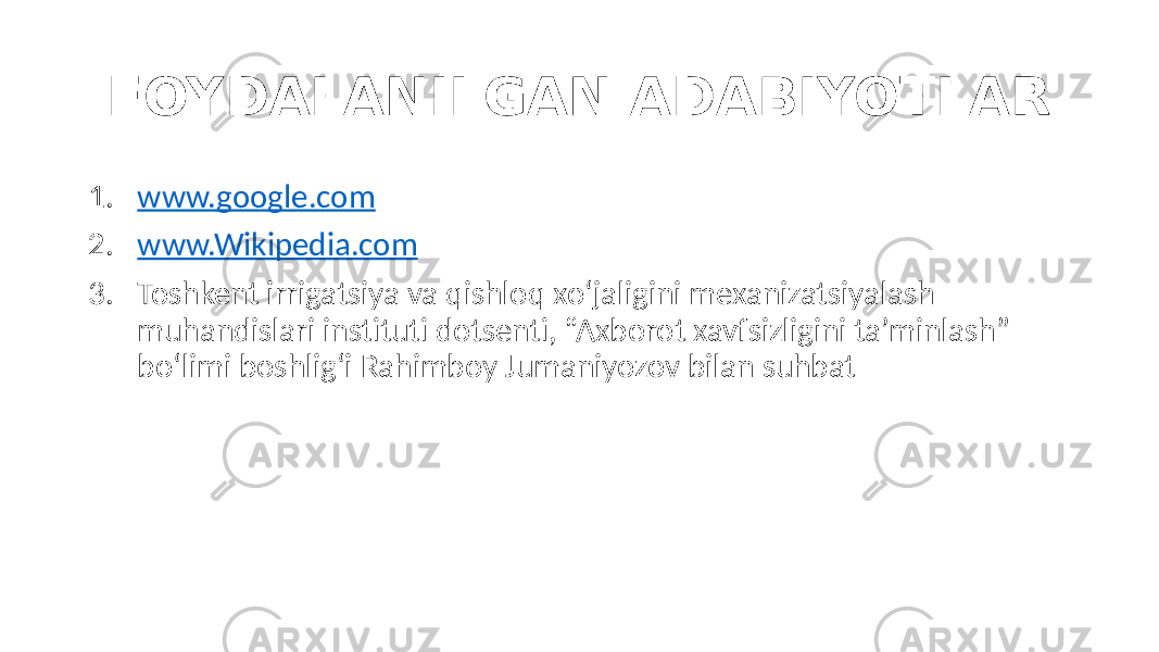 FOYDALANILGAN ADABIYOTLAR 1. www.google.com 2. www.Wikipedia.com 3. Toshkent irrigatsiya va qishloq xo‘jaligini mexanizatsiyalash muhandislari instituti dotsenti, “Axborot xavfsizligini ta’minlash” bo‘limi boshlig‘i Rahimboy Jumaniyozov bilan suhbat 