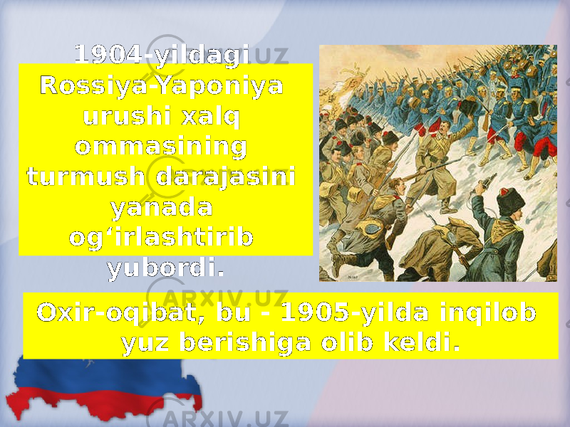 1904-yildagi Rossiya-Yaponiya urushi xalq ommasining turmush darajasini yanada og‘irlashtirib yubordi. Oxir-oqibat, bu - 1905-yilda inqilob yuz berishiga olib keldi. 