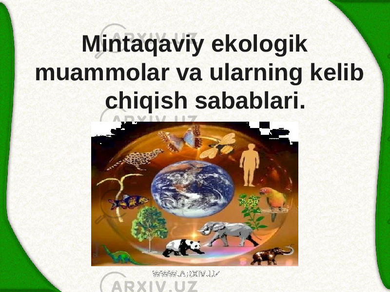 Mintaqaviy ekologik muammolar va ularning kelib chiqish sabablari. WWW.ARXIV.UZ 