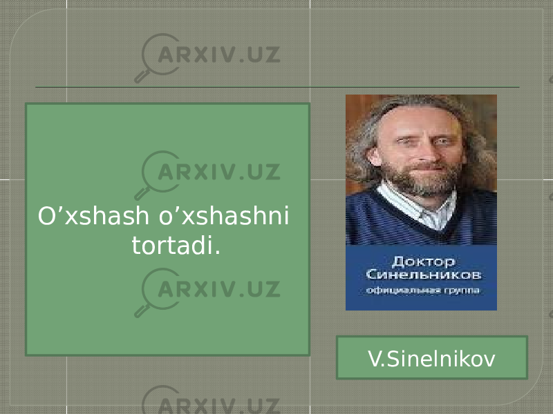 O’xshash o’xshashni tortadi. V.Sinelnikov 