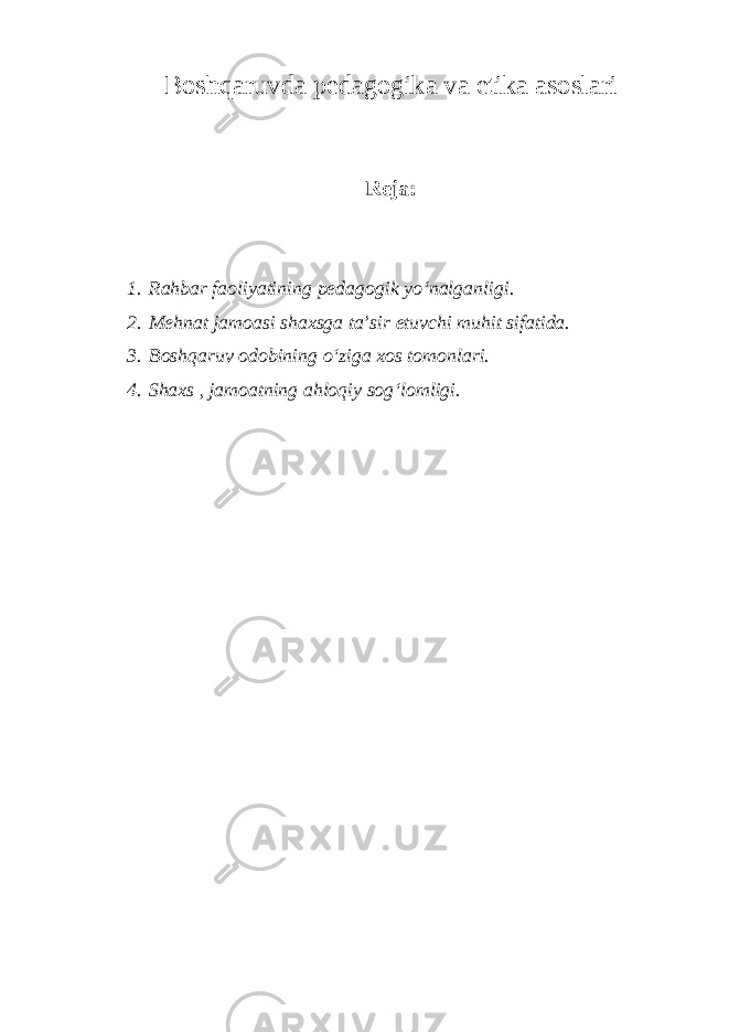 Boshqaruvda pedagogika va etika asoslari Reja: 1. Rahbar faoliyatining pedagogik yо‘nalganligi. 2. Mehnat jamoasi shaxsga ta’sir etuvchi muhit sifatida. 3. Boshqaruv odobining о‘ziga xos tomonlari. 4. Shaxs , jamoatning ahloqiy sog‘lomligi. 