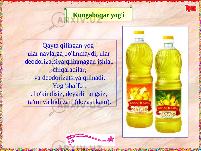 Kungaboqar yog&#39;i Qayta qilingan yog &#39; ular navlarga bo&#39;linmaydi, ular deodorizatsiya qilinmagan ishlab chiqaradilar; va deodorizatsiya qilinadi. Yog &#39;shaffof, cho&#39;kindisiz, deyarli rangsiz, ta&#39;mi va hidi zaif (dozasi kam). 