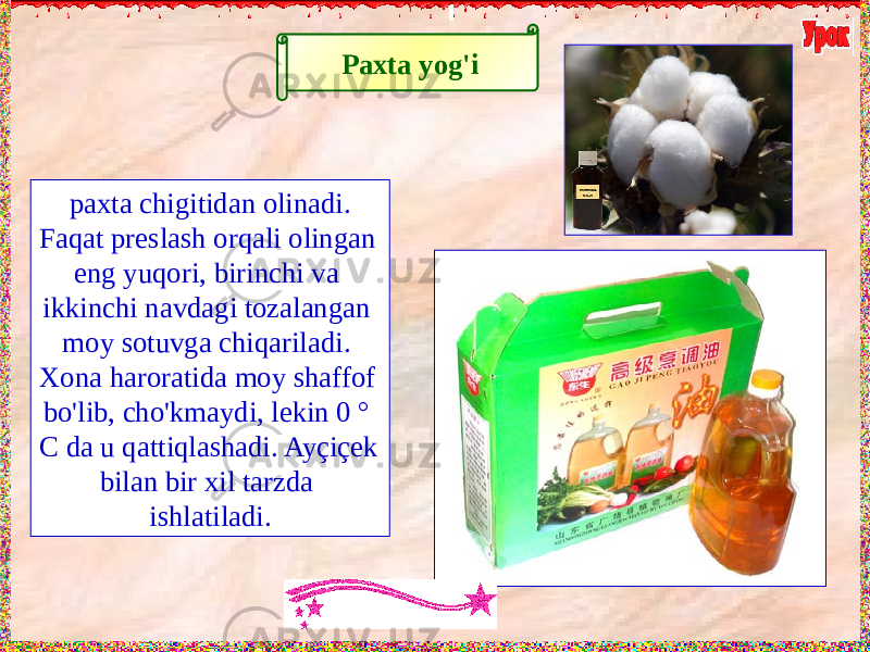 Paxta yog&#39;i paxta chigitidan olinadi. Faqat preslash orqali olingan eng yuqori, birinchi va ikkinchi navdagi tozalangan moy sotuvga chiqariladi. Xona haroratida moy shaffof bo&#39;lib, cho&#39;kmaydi, lekin 0 ° C da u qattiqlashadi. Ayçiçek bilan bir xil tarzda ishlatiladi. 