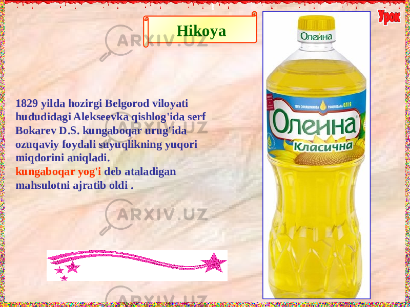  1829 yilda hozirgi Belgorod viloyati hududidagi Alekseevka qishlog&#39;ida serf Bokarev D.S. kungaboqar urug&#39;ida ozuqaviy foydali suyuqlikning yuqori miqdorini aniqladi. kungaboqar yog&#39;i deb ataladigan mahsulotni ajratib oldi . Hikoya 