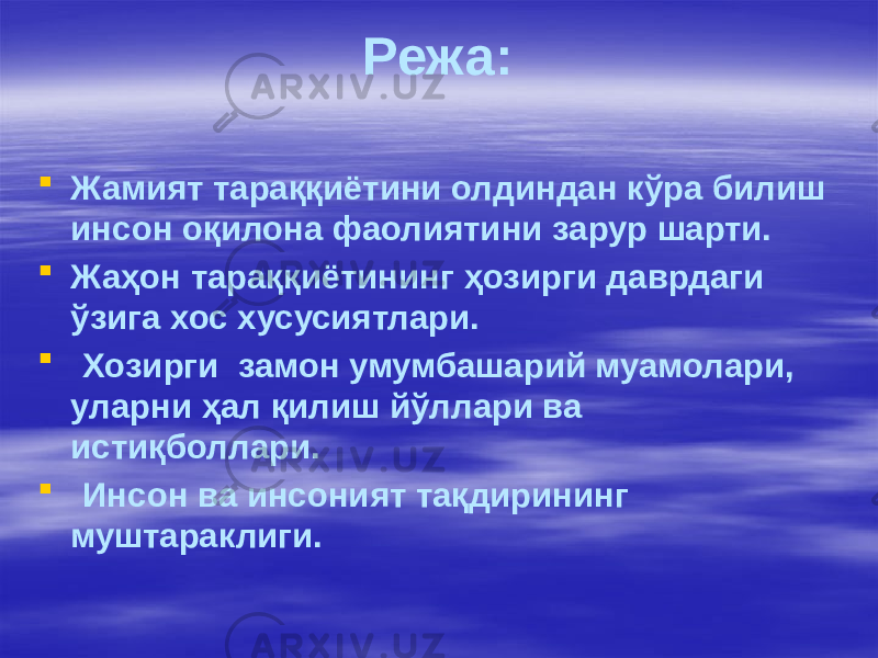 Режа:  Жамият тараққиётини олдиндан кўра билиш инсон оқилона фаолиятини зарур шарти.  Жаҳон тараққиётининг ҳозирги даврдаги ўзига хос хусусиятлари.  Хозирги замон умумбашарий муамолари, уларни ҳал қилиш йўллари ва истиқболлари.  Инсон ва инсоният тақдирининг муштараклиги. 