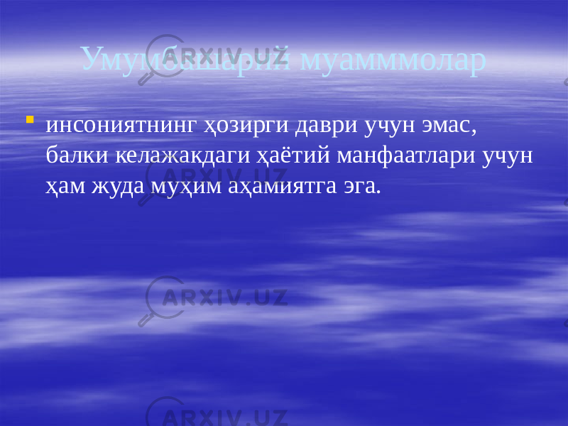 Умумбашарий муамммолар  инсониятнинг ҳозирги даври учун эмас, балки келажакдаги ҳаётий манфаатлари учун ҳам жуда муҳим аҳамиятга эга. 