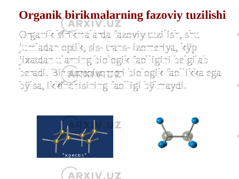 Organik birikmalarning fazoviy tuzilishi Organik birikmalarda fazoviy tuzilish, shu jumladan optik, sis- trans- izomeriya, kўp jixatdan ularning biologik faolligini belgilab beradi. Bir stereoizomeri biologik faollikka ega bўlsa, ikkinchisining faolligi bўlmaydi. 