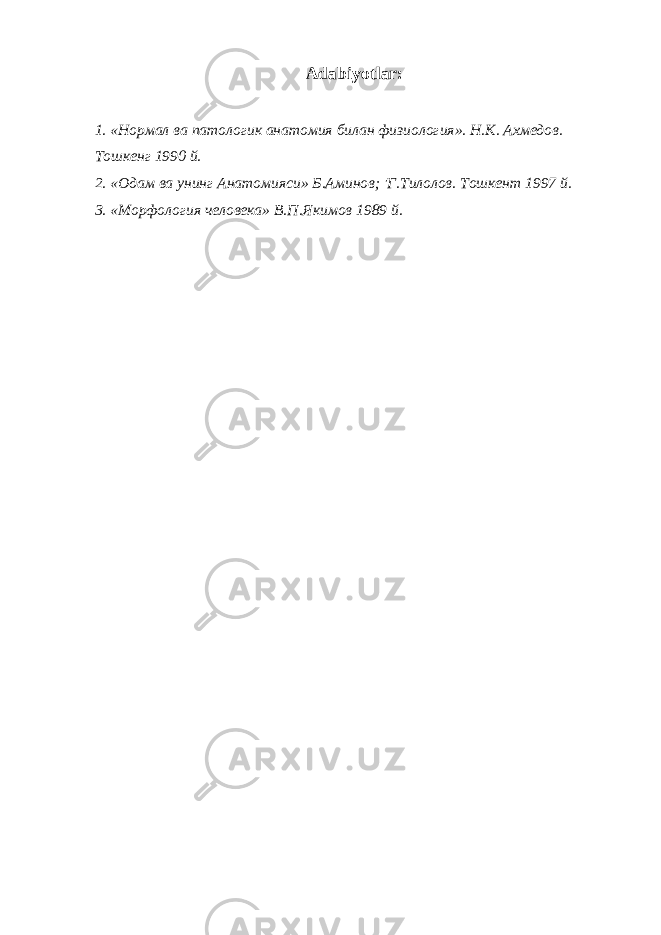 Adabiyotlar: 1. «Нормал ва патологик анатомия билан физиология». Н.К. Ахмедов. Тошкенг 1990 й. 2. «Одам ва унинг Анатомияси» Б.Аминов; &#39;Г.Тилолов. Тошкент 1997 й. 3. «Морфология человека» В.П.Якимов 1989 й. 