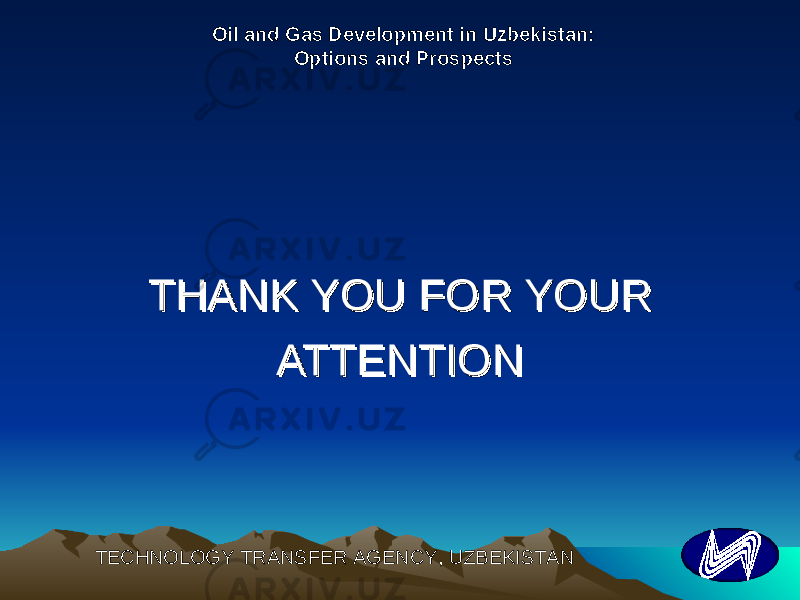 THANK YOU FOR YOUR THANK YOU FOR YOUR ATTENTIONATTENTION TECHNOLOGY TRANSFER AGENCY, UZBEKISTAN Oil and Gas Development in Uzbekistan: Options and Prospects 