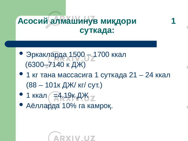 Асосий алмашинув миқдори 1 суткада:  Эркакларда 1500 – 1700 ккал (6300–7140 к ДЖ)  1 кг тана массасига 1 суткада 21 – 24 ккал (88 – 101к ДЖ/ кг/ сут.)  1 ккал =4.19к ДЖ  Аёлларда 10% га камроқ. 