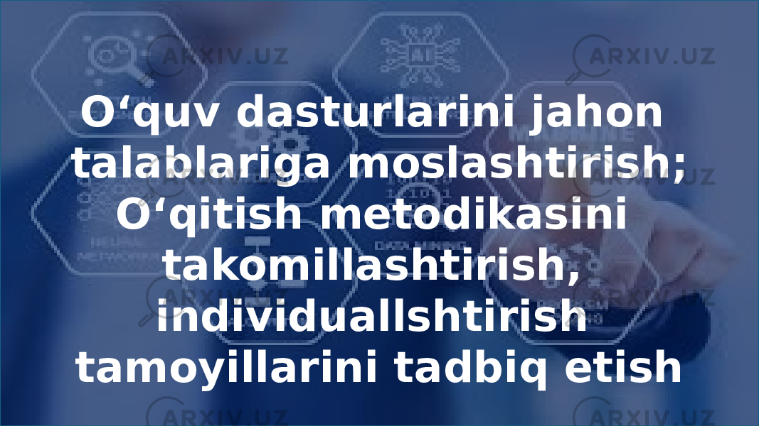 O‘quv dasturlarini jahon talablariga moslashtirish ; O‘qitish metodikasini takomillashtirish, individuallshtirish tamoyillarini tadbiq etish 