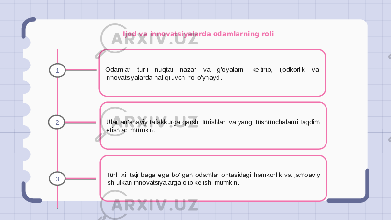 Ijod va innovatsiyalarda odamlarning roli Odamlar turli nuqtai nazar va g&#39;oyalarni keltirib, ijodkorlik va innovatsiyalarda hal qiluvchi rol o&#39;ynaydi. Ular an&#39;anaviy tafakkurga qarshi turishlari va yangi tushunchalarni taqdim etishlari mumkin. Turli xil tajribaga ega bo&#39;lgan odamlar o&#39;rtasidagi hamkorlik va jamoaviy ish ulkan innovatsiyalarga olib kelishi mumkin.1 2 3 