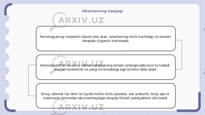 Odamlarning kelajagi Texnologiyaning rivojlanishi davom etar ekan, odamlarning ishchi kuchidagi roli sezilarli darajada o&#39;zgarishi kutilmoqda. Avtomatlashtirish va sun&#39;iy intellekt odamlarning ishlash uslubiga katta ta&#39;sir ko&#39;rsatadi, ulardan moslashish va yangi ko&#39;nikmalarga ega bo&#39;lishni talab qiladi. Biroq, odamlar har doim ish joyida muhim bo&#39;lib qoladilar, ular ijodkorlik, hissiy aql va mashinalar tomonidan takrorlanmaydigan tanqidiy fikrlash qobiliyatlarini olib keladi. 