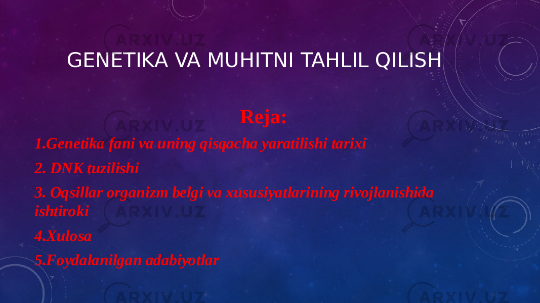 GENETIKA VA MUHITNI TAHLIL QILISH Reja: 1.Genetika fani va uning qisqacha yaratilishi tarixi 2. DNK tuzilishi 3. Oqsillar organizm belgi va xususiyatlarining rivojlanishida ishtiroki 4.Xulosa 5.Foydalanilgan adabiyotlar 