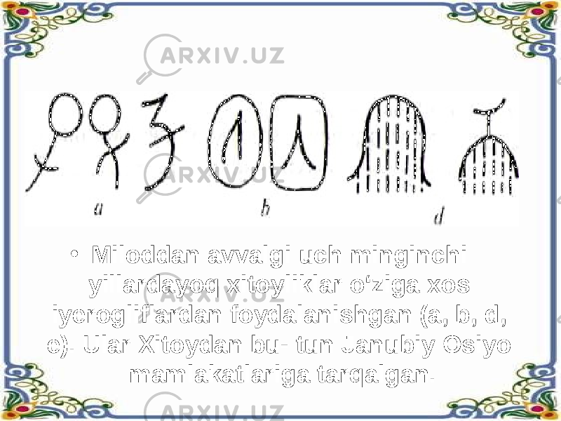 • Miloddan avvalgi uch minginchi yillardayoq xitoyliklar o‘ziga xos iyerogliflardan foydalanishgan (a, b, d, e). Ular Xitoydan bu- tun Janubiy Osiyo mamlakatlariga tarqalgan. 