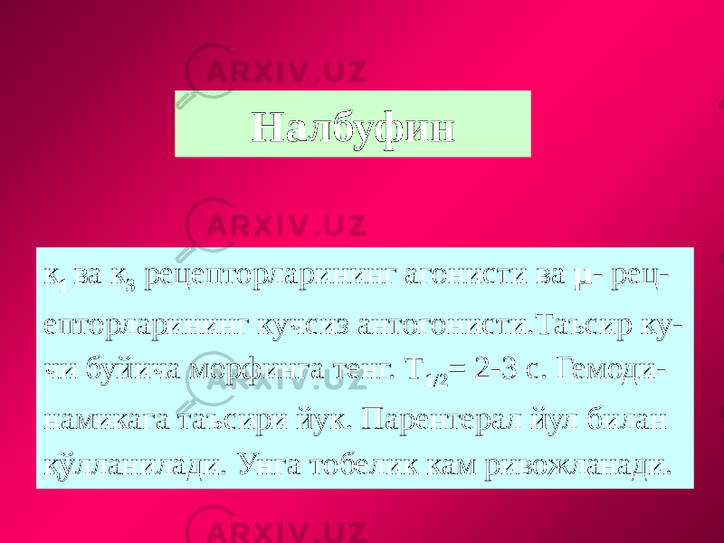 Налбуфин к 1 ва к 3 рецепторларининг агонисти ва µ - рец- епторларининг кучсиз антогонисти.Таъсир ку- чи буйича морфинга тенг. Т 1/2 = 2-3 с. Гемоди- намикага таъсири йук. Парентерал йул билан қўлланилади. Унга тобелик кам ривожланади. 