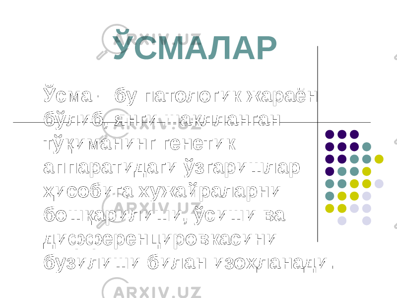 ЎСМАЛАР Ўсма – бу патологик жараён бўлиб, янги шаклланган тўқиманинг генетик аппаратидаги ўзгаришлар ҳисобига хужайраларни бошқарилиши, ўсиши ва дифференцировкасини бузилиши билан изоҳланади. 