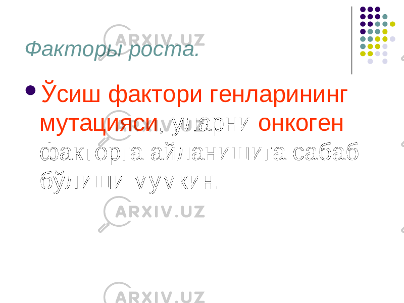 Факторы роста.  Ўсиш фактори генларининг мутацияси , уларни онкоген факторга айланишига сабаб бўлиши мумкин. 