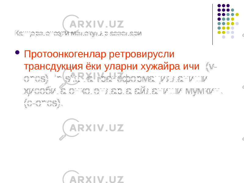 Канцерогенезни молекуляр асослари  Протоонкогенлар ретровирусли трансдукция ёки уларни хужайра ичи (v- oncs) in situ га трансформацияланиши ҳисобига онкогенларга айланиши мумкин. (c-oncs). 