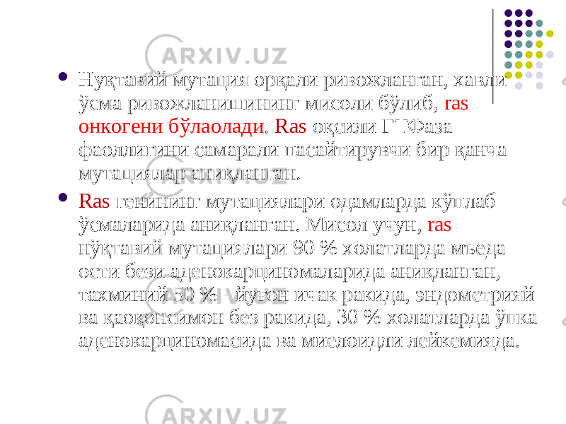  Нуқтавий мутация орқали ривожланган, хавли ўсма ривожланишининг мисоли бўлиб, ras онкогени бўлаолади . R as оқсили ГТФаза фаоллигини самарали пасайтирувчи бир қанча мутациялар аниқланган.  R as генининг мутациялари одамларда кўплаб ўсмаларида аниқланган. Мисол учун, ras нўқтавий мутациялари 90 % холатларда мъеда ости бези аденокарциномаларида аниқланган, тахминий 50 % - йуғон ичак ракида, эндометрияй ва қаоқонсимон без ракида, 30 % холатларда ўпка аденокарциномасида ва миелоидли лейкемияда. 