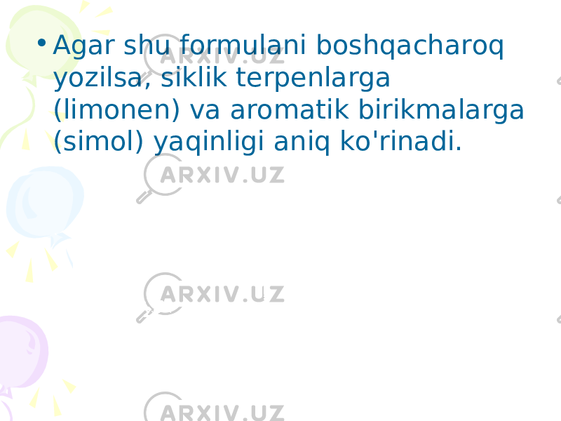 • Agar shu formulani boshqacharoq yozilsa , siklik terpenlarga ( limonen ) va aromatik birikmalarga ( simol ) yaqinligi aniq ko &#39; rinadi . 