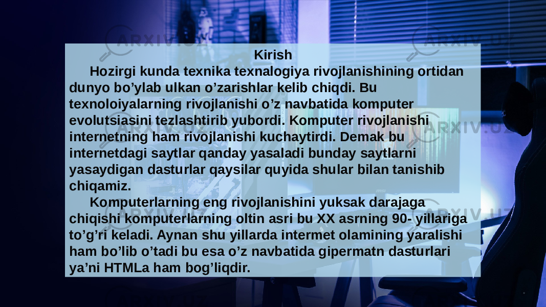 Kirish Hozirgi kunda texnika texnalogiya rivojlanishining ortidan dunyo bo’ylab ulkan o’zarishlar kelib chiqdi. Bu texnoloiyalarning rivojlanishi o’z navbatida komputer evolutsiasini tezlashtirib yubordi. Komputer rivojlanishi internetning ham rivojlanishi kuchaytirdi. Demak bu internetdagi saytlar qanday yasaladi bunday saytlarni yasaydigan dasturlar qaysilar quyida shular bilan tanishib chiqamiz. Komputerlarning eng rivojlanishini yuksak darajaga chiqishi komputerlarning oltin asri bu XX asrning 90- yillariga to’g’ri keladi. Aynan shu yillarda intermet olamining yaralishi ham bo’lib o’tadi bu esa o’z navbatida gipermatn dasturlari ya’ni HTMLa ham bog’liqdir. 