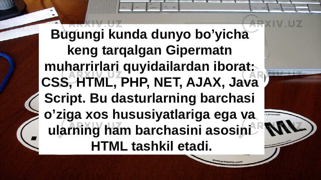 Bugungi kunda dunyo bo’yicha keng tarqalgan Gipermatn muharrirlari quyidailardan iborat: CSS, HTML, PHP, NET, AJAX, Java Script. Bu dasturlarning barchasi o’ziga xos hususiyatlariga ega va ularning ham barchasini asosini HTML tashkil etadi. 