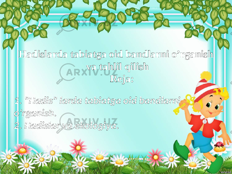 Hadislarda tabiatga oid bandlarni o’rganish va tahlil qilish Reja: 1. &#34;Hadis&#34; larda tabiatga oid bandlarni o&#39;rganish. 2. Hadislar va ekologiya. 