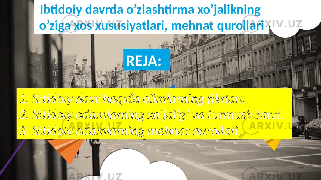 REJA:Ibtidoiy davrda o’zlashtirma xo’jalikning o’ziga xos xususiyatlari, mehnat qurollari 1. Ibtidoiy davr haqida olimlarning fikrlari. 2. Ibtidoiy odamlarning xo&#39;jaligi va turmush tarzi. 3. Ibtidoiy odamlarning mehnat qurollari. 