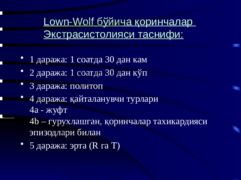 • 1 даража: 1 соатда 30 дан кам • 2 даража: 1 соатда 30 дан кўп • 3 даража: политоп • 4 даража: қайталанувчи турлари 4a - жуфт 4b – гурухлашган, қоринчалар тахикардияси эпизодлари билан • 5 даража: эрта (R га T) Lown-Wolf бўйича қоринчалар Экстрасистолияси таснифи: 