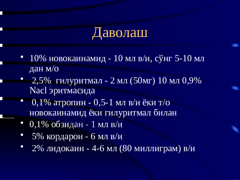 Даволаш • 10% новокаинамид - 10 мл в/и, сўнг 5-10 мл дан м/о • 2,5% гилуритмал - 2 мл (50мг) 10 мл 0,9% Nacl эритмасида • 0,1% атропин - 0,5-1 мл в/и ёки т/о новокаинамид ёки гилуритмал билан • 0,1% обзидан - 1 мл в/и • 5% кордарон - 6 мл в/и • 2% лидокаин - 4-6 мл (80 миллиграм) в/и 