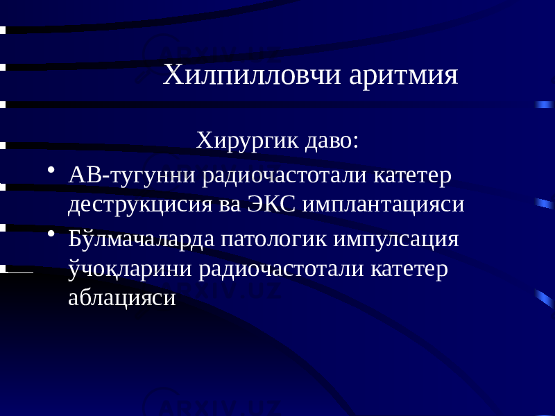 Хилпилловчи аритмия Хирургик даво: • АВ-тугунни радиочастотали катетер деструкцисия ва ЭКС имплантацияси • Бўлмачаларда патологик импулсация ўчоқларини радиочастотали катетер аблацияси 