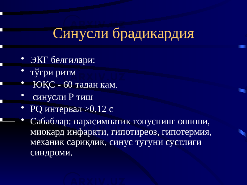 Синусли брадикардия • ЭКГ белгилари: • тўғри ритм • ЮҚС - 60 тадан кам. • синусли Р тиш • PQ интервал >0,12 с • Сабаблар: парасимпатик тонуснинг ошиши, миокард инфаркти, гипотиреоз, гипотермия, механик сариқлик, синус тугуни сустлиги синдроми. 