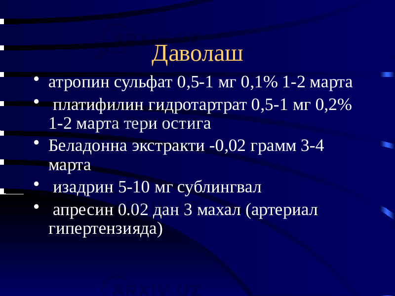 Даволаш • атропин сульфат 0,5-1 мг 0,1% 1-2 марта • платифилин гидротартрат 0,5-1 мг 0,2% 1-2 марта тери остига • Беладонна экстракти -0,02 грамм 3-4 марта • изадрин 5-10 мг сублингвал • апресин 0.02 дан 3 махал (артериал гипертензияда) 