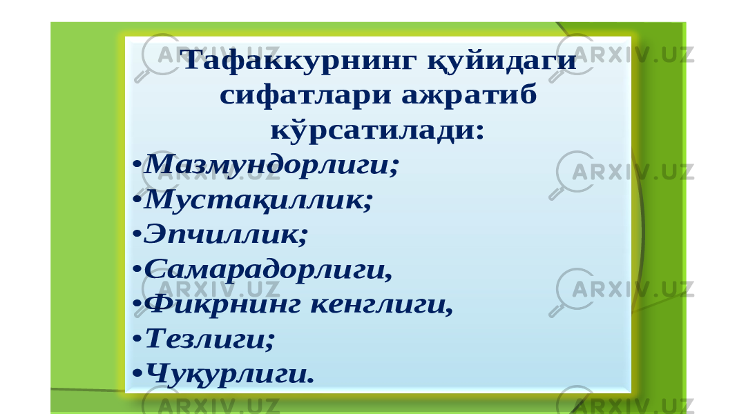 Тафаккурнинг қуйидаги сифатлари ажратиб кўрсатилади : • Мазмундорлиги ; • Мустақиллик ; • Эпчиллик ; • Самарадорлиги , • Фикрнинг кенглиги , • Тезлиги ; • Чуқурлиги . 