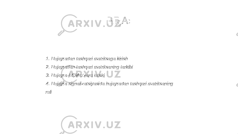 REJA: 1. Hujayradan tashqari matritsaga kirish 2. Hujayradan tashqari matritsaning tarkibi 3. Hujayra-ECM o&#39;zaro ta&#39;siri 4. Hujayra signalizatsiyasida hujayradan tashqari matritsaning roli 