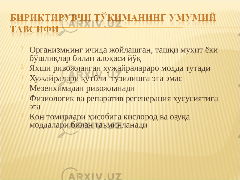  Организмнинг ичида жойлашган, ташқи муҳит ёки бўшлиқлар билан алоқаси йўқ  Яхши ривожланган хужайралараро модда тутади  Хужайралари қутбли тузилишга эга эмас  Мезенхимадан ривожланади  Физиологик ва репаратив регенерация хусусиятига эга  Қон томирлари ҳисобига кислород ва озуқа моддалари билан таъминланади 