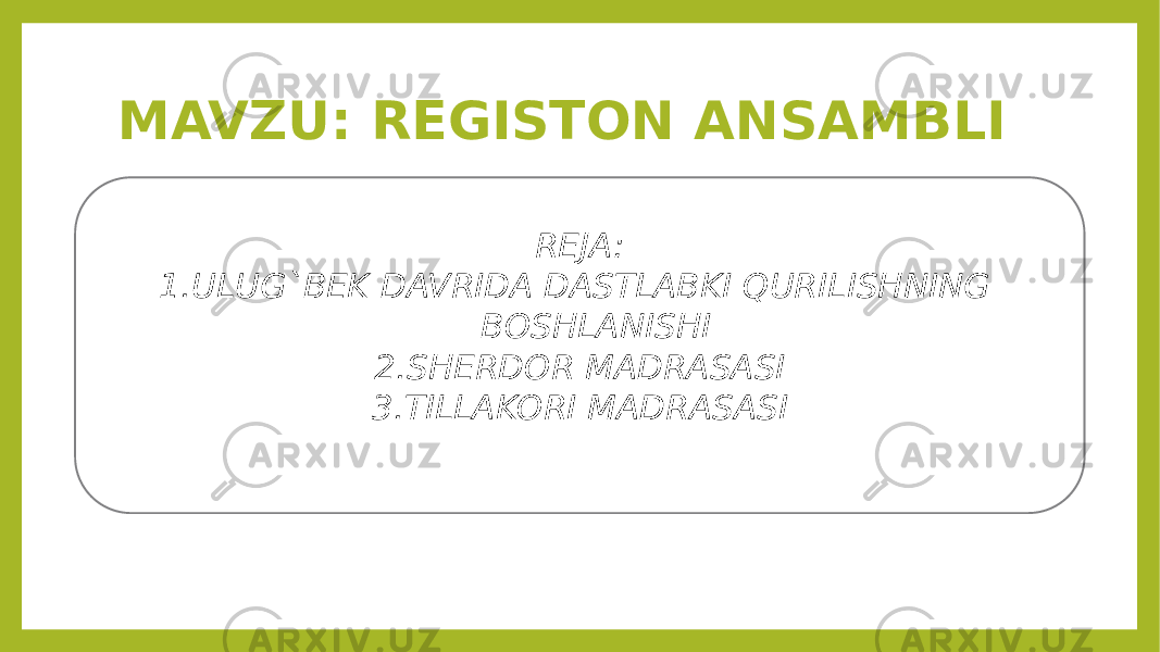 MAVZU: REGISTON ANSAMBLI REJA: 1. ULUG`BEK DAVRIDA DASTLABKI QURILISHNING BOSHLANISHI 2. SHERDOR MADRASASI 3. TILLAKORI MADRASASI 