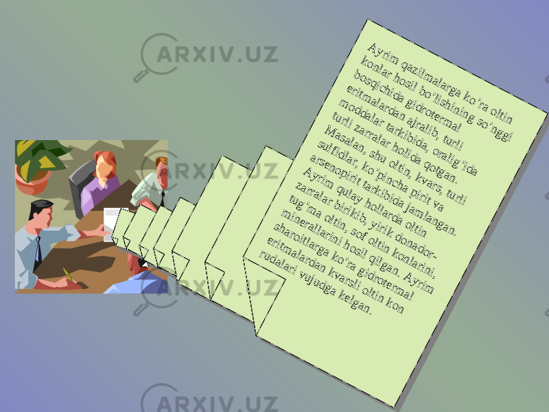 A yrim qazilm alarga ko’ra oltin konlar hosil bo’lishining so’nggi bosqichida gidroterm al eritm alardan ajralib, turli m oddalar tarkibida, oralig’ida turli zarralar holida qotgan. M asalan, shu oltin, kvars, turli sulfidlar, ko’pincha pirit va arsenopirit tarkibida jam langan. A yrim qulay hollarda oltin zarralar birikib, yirik donador- tug’m a oltin, sof oltin konlarini, m inerallarini hosil qilgan. A yrim sharoitlarga ko’ra gidroterm al eritm alardan kvarsli oltin kon rudalari vujudga kelgan. A yrim qazilm alarga ko’ra oltin konlar hosil bo’lishining so’nggi bosqichida gidroterm al eritm alardan ajralib, turli m oddalar tarkibida, oralig’ida turli zarralar holida qotgan. M asalan, shu oltin, kvars, turli sulfidlar, ko’pincha pirit va arsenopirit tarkibida jam langan. A yrim qulay hollarda oltin zarralar birikib, yirik donador- tug’m a oltin, sof oltin konlarini, m inerallarini hosil qilgan. A yrim sharoitlarga ko’ra gidroterm al eritm alardan kvarsli oltin kon rudalari vujudga kelgan. 