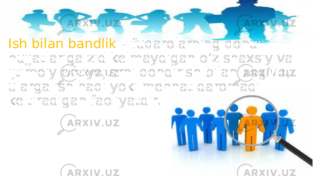 Ish bilan bandlik – fuqarolarning qonun hujjatlariga zid kelmaydigan o’z shaxsiy va ijtimoiy ehtiyojlarni qondirish bilan bog’liq, ularga ish haqi yoki mehnat daromadi keltiradigan faoliyatdir. 