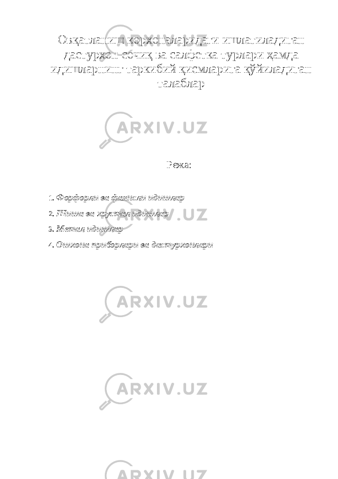 Овқатланиш корхоналаридаги ишлатиладиган дастурхон сочиқ ва салфетка турлари ҳамда идишларнинг таркибий қисмларига қўйиладиган талаблар Режа: 1. Форфорли ва фаянсли идишлар 2. Шиша ва хрустал идишлар 3. Метал идишлар 4. Ошхона приборлари ва дастурхонлари 