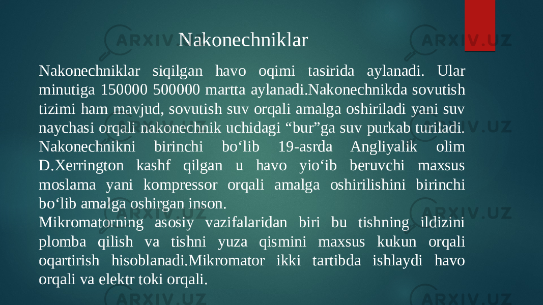 Nakonechniklar siqilgan havo oqimi tasirida aylanadi. Ular minutiga 150000 500000 martta aylanadi.Nakonechnikda sovutish tizimi ham mavjud, sovutish suv orqali amalga oshiriladi yani suv naychasi orqali nakonechnik uchidagi “bur”ga suv purkab turiladi. Nakonechnikni birinchi boʻlib 19-asrda Angliyalik olim D.Xerrington kashf qilgan u havo yioʻib beruvchi maxsus moslama yani kompressor orqali amalga oshirilishini birinchi boʻlib amalga oshirgan inson. Mikromatorning asosiy vazifalaridan biri bu tishning ildizini plomba qilish va tishni yuza qismini maxsus kukun orqali oqartirish hisoblanadi.Mikromator ikki tartibda ishlaydi havo orqali va elektr toki orqali. Nakonechniklar 